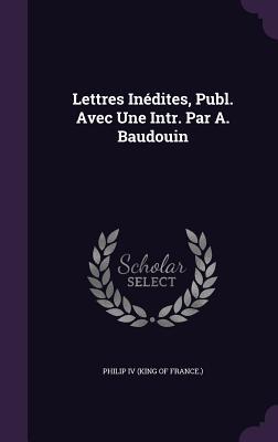Lettres Inédites, Publ. Avec Une Intr. Par A. Baudouin (Hardcover)