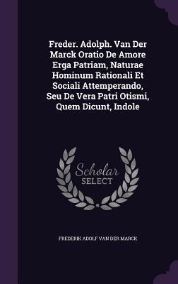 Freder. Adolph. Van Der Marck Oratio De Amore Erga Patriam, Naturae Hominum Rationali Et Sociali Attemperando, Seu De Vera Patri Otismi, Quem Dicunt, Indole