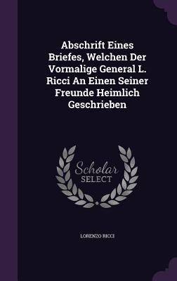 Abschrift Eines Briefes, Welchen Der Vormalige General L. Ricci An Einen Seiner Freunde Heimlich Geschrieben