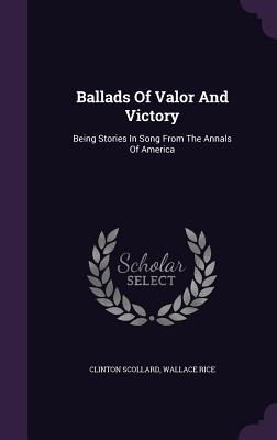 Ballads Of Valor And Victory: Being Stories In Song From The Annals Of America