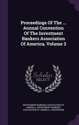 Proceedings Of The ... Annual Convention Of The Investment Bankers Association Of America, Volume 2