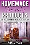 Homemade Beauty Products: Discover The Amazing Benefits Of These Top 9 Homemade Beauty Products For Your Skin And For A Healthy Body Texture Homemade Beauty Products: Discover The Amazing Benefits Of These Top 9 Homemade Beauty Products For Your Skin And For A Healthy Body Texture