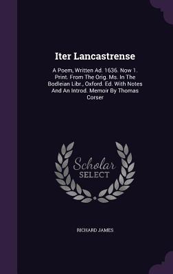 Iter Lancastrense: A Poem, Written Ad. 1636. Now 1. Print. From The Orig. Ms. In The Bodleian Libr., Oxford. Ed. With Notes And An Introd. Memoir By Thomas Corser