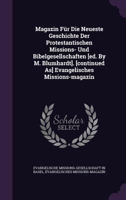 Magazin Für Die Neueste Geschichte Der Protestantischen Missions- Und Bibelgesellschaften [ed. By M. Blumhardt]. [continued As] Evangelisches Missions-magazin