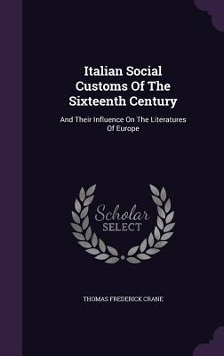 Italian Social Customs Of The Sixteenth Century: And Their Influence On The Literatures Of Europe