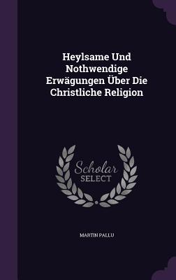 Heylsame Und Nothwendige Erwägungen Über Die Christliche Religion