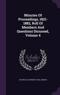 Minutes Of Proceedings, 1821-1882, Roll Of Members And Questions Dicussed, Volume 4