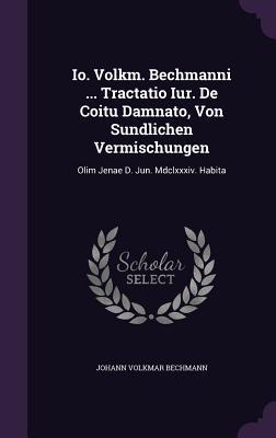 Io. Volkm. Bechmanni ... Tractatio Iur. De Coitu Damnato, Von Sundlichen Vermischungen: Olim Jenae D. Jun. Mdclxxxiv. Habita