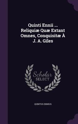 Quinti Ennii ... Reliquiæ Quæ Extant Omnes, Conquisitæ À J. A. Giles