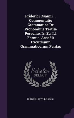 Friderici Osanni ... Commentatio Grammatica De Pronominis Tertiæ Personæ, Is, Ea, Id, Formis. Accedit Excursuum Grammaticorum Pentas