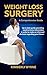 Weight Loss Surgery: An up-to-date resource guide providing need-to-know information to make an informed decision regarding a future healthier you.
