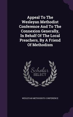 Appeal To The Wesleyan Methodist Conference And To The Connexion Generally, In Behalf Of The Local Preachers, By A Friend Of Methodism