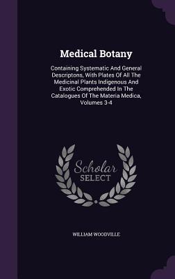 Medical Botany: Containing Systematic And General Descriptons, With Plates Of All The Medicinal Plants Indigenous And Exotic Comprehended In The Catalogues Of The Materia Medica, Volumes 3-4