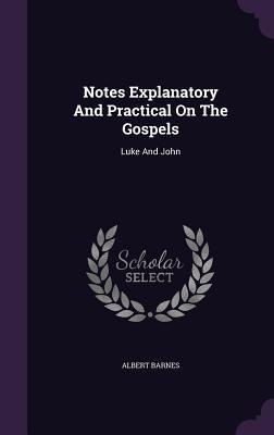 Notes Explanatory and Practical on the Gospels: Luke and John