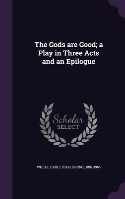The Gods are Good; a Play in Three Acts and an Epilogue