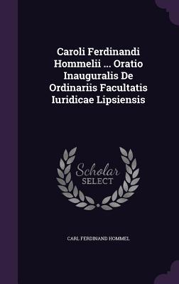 Caroli Ferdinandi Hommelii ... Oratio Inauguralis De Ordinariis Facultatis Iuridicae Lipsiensis