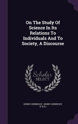 On The Study Of Science In Its Relations To Individuals And To Society, A Discourse