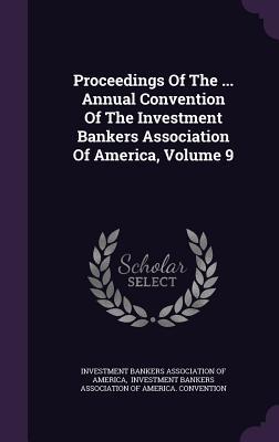 Proceedings Of The ... Annual Convention Of The Investment Bankers Association Of America, Volume 9