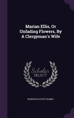 Marian Ellis, Or Unfading Flowers, By A Clergyman's Wife