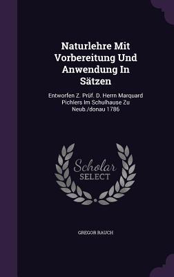 Naturlehre Mit Vorbereitung Und Anwendung In Sätzen: Entworfen Z. Prüf. D. Herrn Marquard Pichlers Im Schulhause Zu Neub./donau 1786