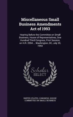 Miscellaneous Small Business Amendments Act of 1993: Hearing Before the Committee on Small Business, House of Representatives, One Hundred Third ... H.R. 2594 ... Washington, DC, July 20, 1993