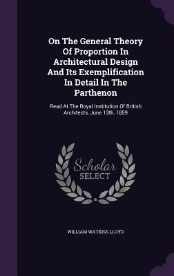 On The General Theory Of Proportion In Architectural Design And Its Exemplification In Detail In The Parthenon: Read At The Royal Institution Of British Architects, June 13th, 1859