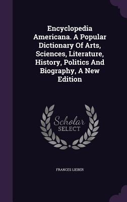 Encyclopedia Americana. A Popular Dictionary Of Arts, Sciences, Literature, History, Politics And Biography, A New Edition