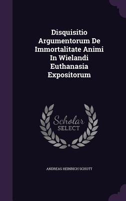 Disquisitio Argumentorum De Immortalitate Animi In Wielandi Euthanasia Expositorum