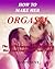 How to Make Her Orgasm: The Sex Techniques That Will Make Her Come and Scream Your Name