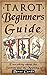 Tarot: Tarot Beginners Guide: Everything About The Secrets And The Meaning Of Tarot Cards (Tarot Reading For Beginners, Tarot Guide, Tarot Card Meaning Book 1)