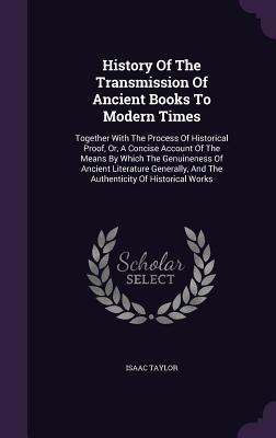 History Of The Transmission Of Ancient Books To Modern Times: Together With The Process Of Historical Proof, Or, A Concise Account Of The Means By ... And The Authenticity Of Historical Works