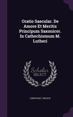Oratio Saecular. De Amore Et Meritis Principum Saxonicor. In Cathechismum M. Lutheri