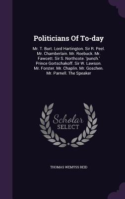 Politicians Of To-day: Mr. T. Burt. Lord Hartington. Sir R. Peel. Mr. Chamberlain. Mr. Roebuck. Mr. Fawcett. Sir S. Northcote. 'punch.' Prince ... Mr. Goschen. Mr. Parnell. The Speaker