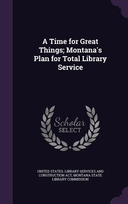 A Time for Great Things; Montana's Plan for Total Library Service