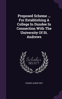 Proposed Scheme ... For Establishing A College In Dundee In Connection With The University Of St. Andrews