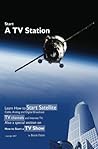 Start a TV Station:Learn How to Start Satellite, Cable, Analog and Digital Broadcast TV Channels: Special Section on How to Start a TV Show and How To Start A Internet TV Channel.