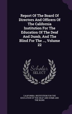 Report Of The Board Of Directors And Officers Of The California Institution For The Education Of The Deaf And Dumb, And The Blind For The ..., Volume 22