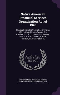 Native American Financial Services Organization Act of 1995: Hearing Before the Committee on Indian Affairs, United States Senate, One Hundred Fourth ... June 1, 8, 1995, Honolulu, HI, Washington, DC