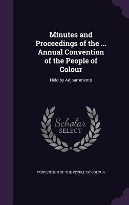 Minutes and Proceedings of the ... Annual Convention of the People of Colour: Held by Adjournments