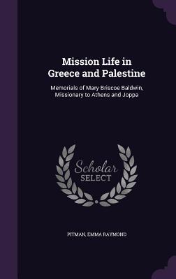 Mission Life in Greece and Palestine: Memorials of Mary Briscoe Baldwin, Missionary to Athens and Joppa
