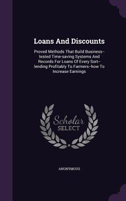 Loans And Discounts: Proved Methods That Build Business--tested Time-saving Systems And Records For Loans Of Every Sort--lending Profitably To Farmers--how To Increase Earnings