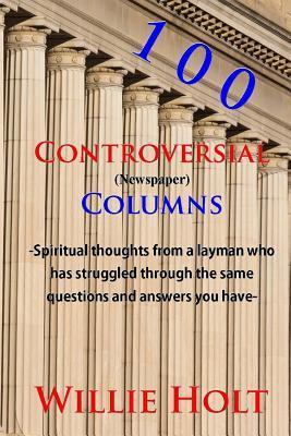 100 Controversial Columns: Devotional Thoughts From a Layman Who Has BEEN THERE.