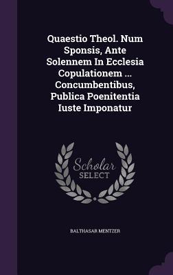 Quaestio Theol. Num Sponsis, Ante Solennem In Ecclesia Copulationem ... Concumbentibus, Publica Poenitentia Iuste Imponatur