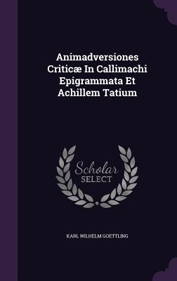 Animadversiones Criticæ In Callimachi Epigrammata Et Achillem Tatium