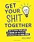 Get Your Shit Together: How to Change Your Life by Tidying up Your Stuff & Sorting out Your Head Space