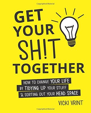 Get Your Shit Together: How to Change Your Life by Tidying up Your Stuff & Sorting out Your Head Space (Hardcover)