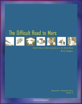 The Difficult Road to Mars, A Brief History of Mars Exploration in the Soviet Union - The Inside Story of Numerous Mission Failures from Russia's Leading Spacecraft Designer (NASA NP-1999-06-251-HQ)
