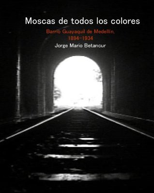 Moscas de todos los colores. Barrio Guayaquil de Medellín, 1894-1934 (Spanish Edition)