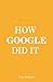 How Google Did It: The Secrets of Google's Massive Success