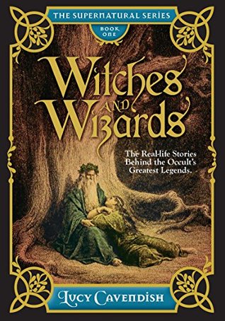 Witches and Wizards: Astonishing Real Life Stories Behind the Occult's Greatest Legends, Myths and Mysteries (The Supernatural Series, #1)